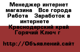 Менеджер интернет магазина - Все города Работа » Заработок в интернете   . Краснодарский край,Горячий Ключ г.